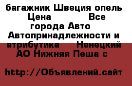 багажник Швеция опель › Цена ­ 4 000 - Все города Авто » Автопринадлежности и атрибутика   . Ненецкий АО,Нижняя Пеша с.